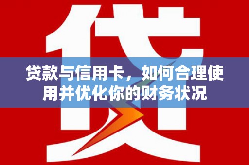 伊犁哈萨克贷款与信用卡，如何合理使用并优化你的财务状况