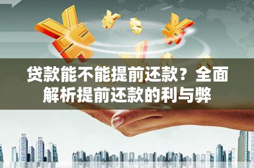 伊犁哈萨克贷款能不能提前还款？全面解析提前还款的利与弊