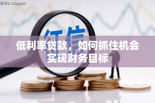 伊犁哈萨克低利率贷款，如何抓住机会实现财务目标