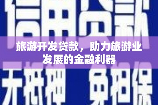 伊犁哈萨克旅游开发贷款，助力旅游业发展的金融利器