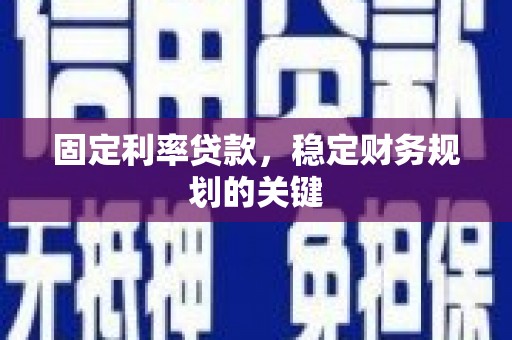 伊犁哈萨克固定利率贷款，稳定财务规划的关键