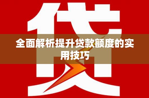 伊犁哈萨克全面解析提升贷款额度的实用技巧