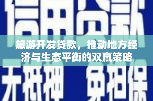 伊犁哈萨克旅游开发贷款，推动地方经济与生态平衡的双赢策略