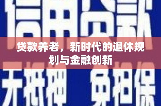 伊犁哈萨克贷款养老，新时代的退休规划与金融创新