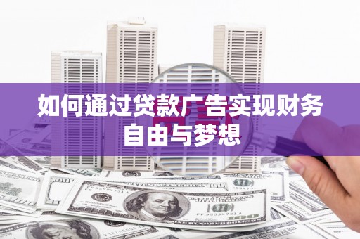 伊犁哈萨克如何通过贷款广告实现财务自由与梦想