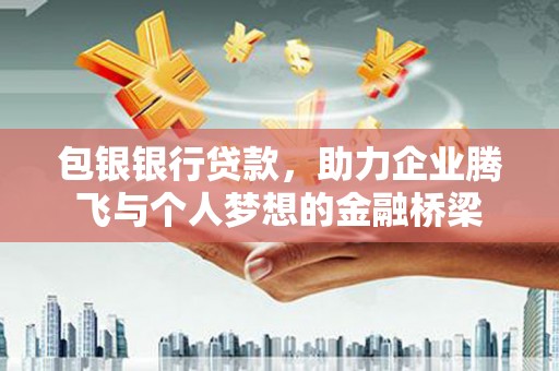 伊犁哈萨克包银银行贷款，助力企业腾飞与个人梦想的金融桥梁
