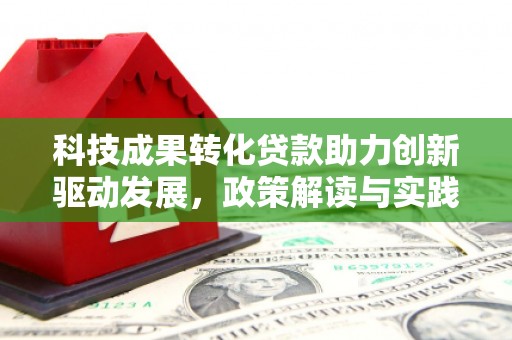 伊犁哈萨克科技成果转化贷款助力创新驱动发展，政策解读与实践探索