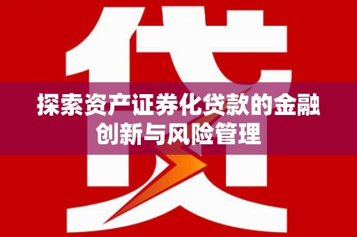 伊犁哈萨克探索资产证券化贷款的金融创新与风险管理