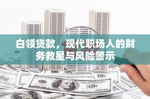 伊犁哈萨克白领贷款，现代职场人的财务救星与风险警示