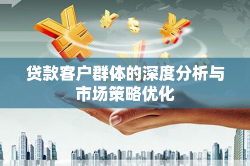 伊犁哈萨克贷款客户群体的深度分析与市场策略优化