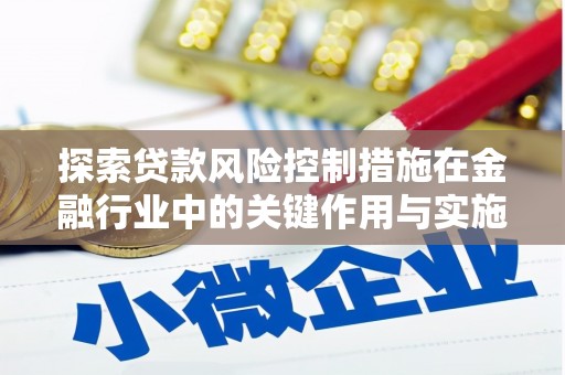 伊犁哈萨克探索贷款风险控制措施在金融行业中的关键作用与实施策略