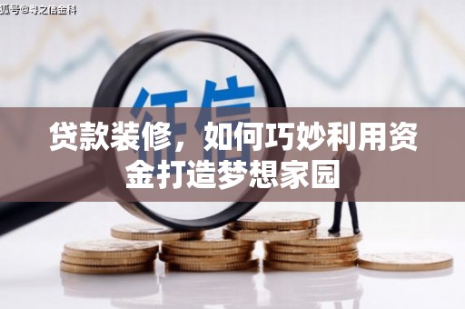 伊犁哈萨克贷款装修，如何巧妙利用资金打造梦想家园