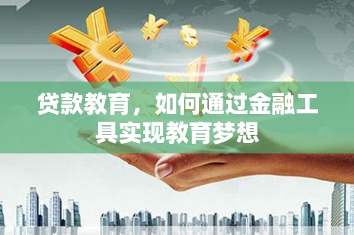 伊犁哈萨克贷款教育，如何通过金融工具实现教育梦想