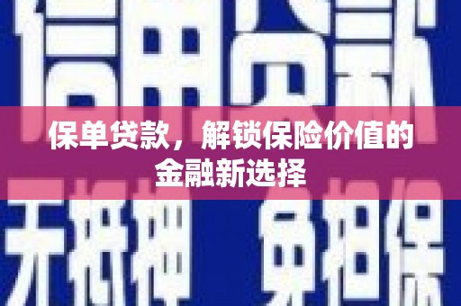 伊犁哈萨克保单贷款，解锁保险价值的金融新选择