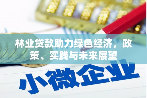 伊犁哈萨克林业贷款助力绿色经济，政策、实践与未来展望