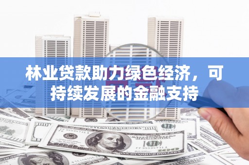 伊犁哈萨克林业贷款助力绿色经济，可持续发展的金融支持