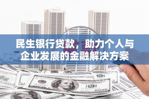 伊犁哈萨克民生银行贷款，助力个人与企业发展的金融解决方案
