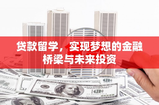 伊犁哈萨克贷款留学，实现梦想的金融桥梁与未来投资