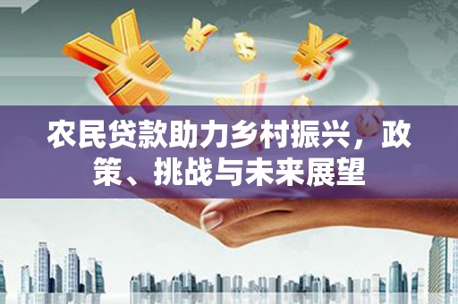 伊犁哈萨克农民贷款助力乡村振兴，政策、挑战与未来展望