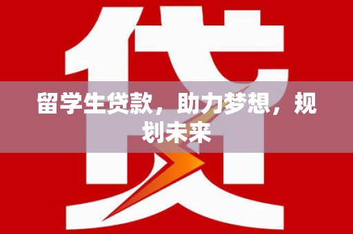 伊犁哈萨克留学生贷款，助力梦想，规划未来