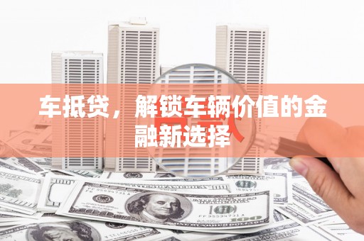 伊犁哈萨克车抵贷，解锁车辆价值的金融新选择