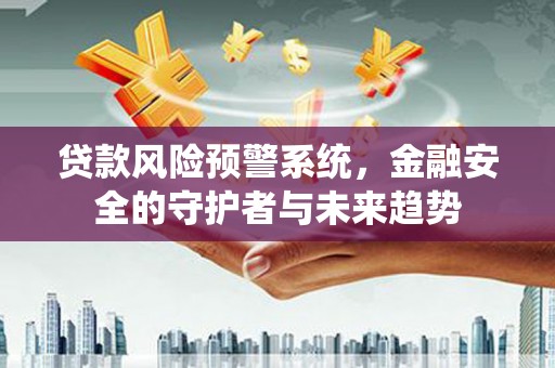 伊犁哈萨克贷款风险预警系统，金融安全的守护者与未来趋势