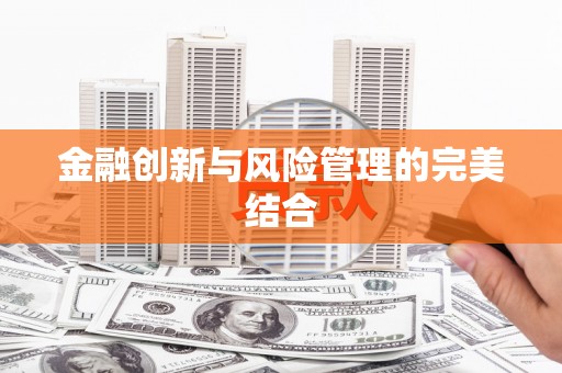 伊犁哈萨克金融创新与风险管理的完美结合