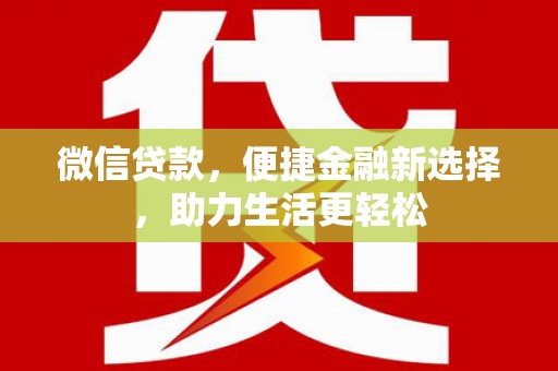 伊犁哈萨克微信贷款，便捷金融新选择，助力生活更轻松