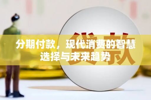伊犁哈萨克分期付款，现代消费的智慧选择与未来趋势