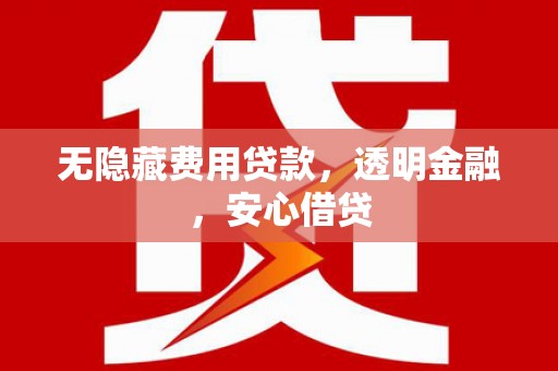 伊犁哈萨克无隐藏费用贷款，透明金融，安心借贷
