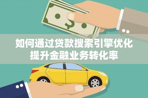 伊犁哈萨克如何通过贷款搜索引擎优化提升金融业务转化率