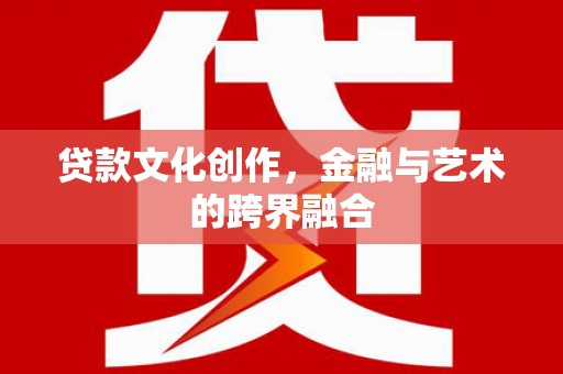 伊犁哈萨克贷款文化创作，金融与艺术的跨界融合