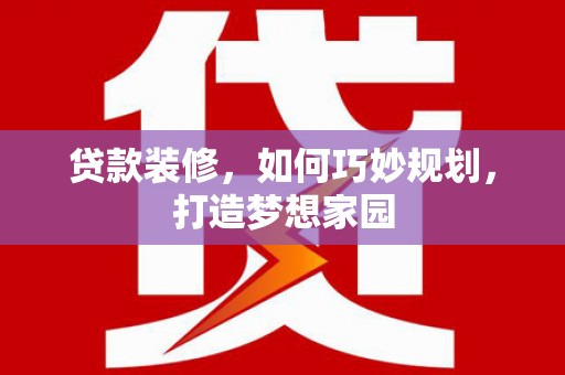 伊犁哈萨克贷款装修，如何巧妙规划，打造梦想家园