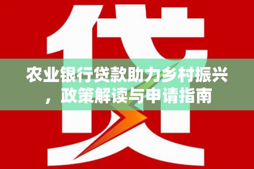 伊犁哈萨克农业银行贷款助力乡村振兴，政策解读与申请指南