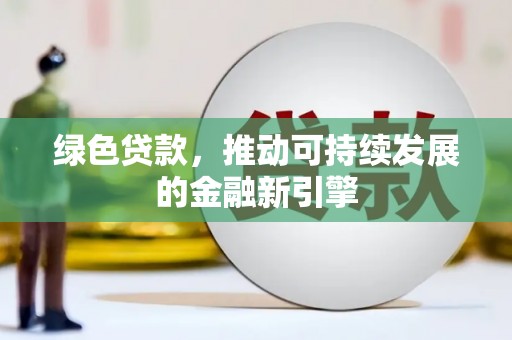 伊犁哈萨克绿色贷款，推动可持续发展的金融新引擎