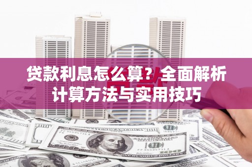伊犁哈萨克贷款利息怎么算？全面解析计算方法与实用技巧