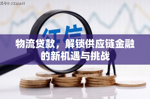 伊犁哈萨克物流贷款，解锁供应链金融的新机遇与挑战