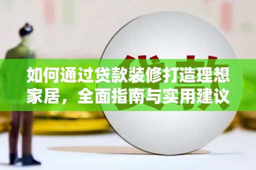 伊犁哈萨克如何通过贷款装修打造理想家居，全面指南与实用建议
