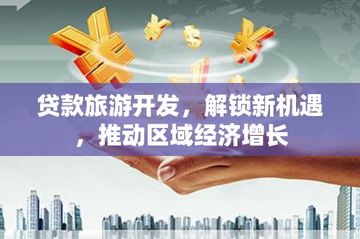 伊犁哈萨克贷款旅游开发，解锁新机遇，推动区域经济增长