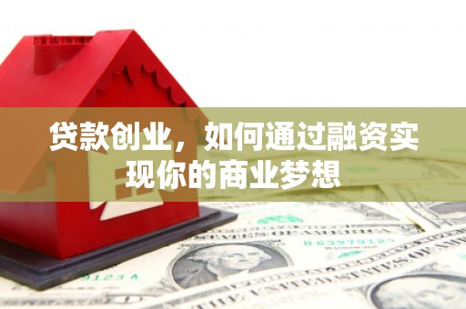 伊犁哈萨克贷款创业，如何通过融资实现你的商业梦想