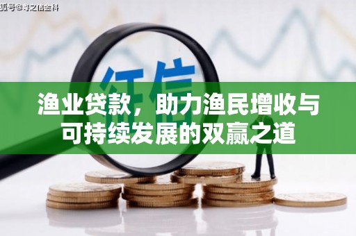 伊犁哈萨克渔业贷款，助力渔民增收与可持续发展的双赢之道
