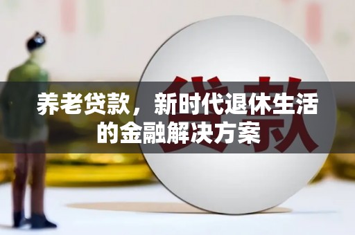 伊犁哈萨克养老贷款，新时代退休生活的金融解决方案