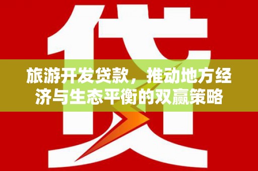 伊犁哈萨克旅游开发贷款，推动地方经济与生态平衡的双赢策略