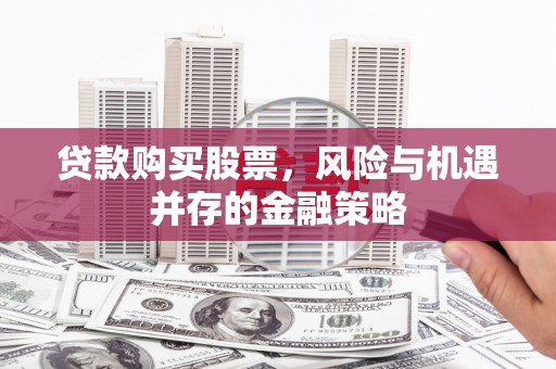 伊犁哈萨克贷款购买股票，风险与机遇并存的金融策略