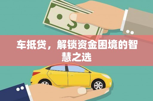 伊犁哈萨克车抵贷，解锁资金困境的智慧之选
