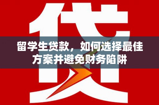 伊犁哈萨克留学生贷款，如何选择最佳方案并避免财务陷阱