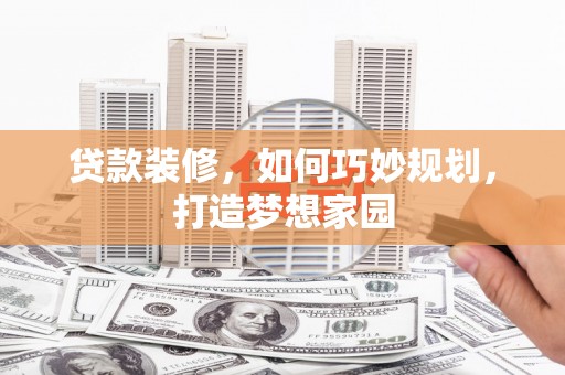 伊犁哈萨克贷款装修，如何巧妙规划，打造梦想家园