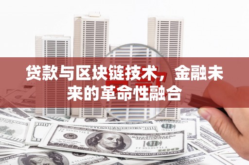 伊犁哈萨克贷款与区块链技术，金融未来的革命性融合