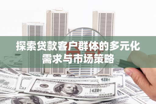伊犁哈萨克探索贷款客户群体的多元化需求与市场策略