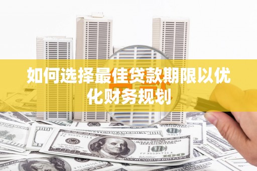 伊犁哈萨克如何选择最佳贷款期限以优化财务规划